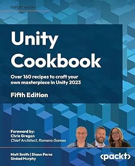 Packt – Unity Cookbook: Over 160 recipes to craft your own masterpiece in Unity 2023, 5th Edition
